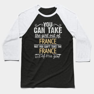 You Can Take The Girl Out Of France But You Cant Take The France Out Of The Girl Design - Gift for French With France Roots Baseball T-Shirt